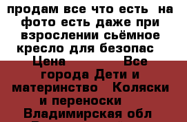 продам все что есть. на фото есть даже при взрослении сьёмное кресло для безопас › Цена ­ 10 000 - Все города Дети и материнство » Коляски и переноски   . Владимирская обл.,Вязниковский р-н